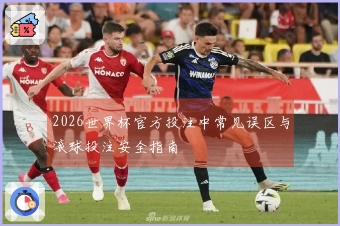 2026世界杯官方投注中常见误区与滚球投注安全指南