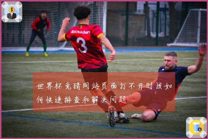 世界杯竞猜网站页面打不开时该如何快速排查和解决问题