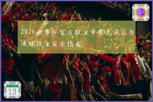 2026世界杯官方投注中常见误区与滚球投注安全指南