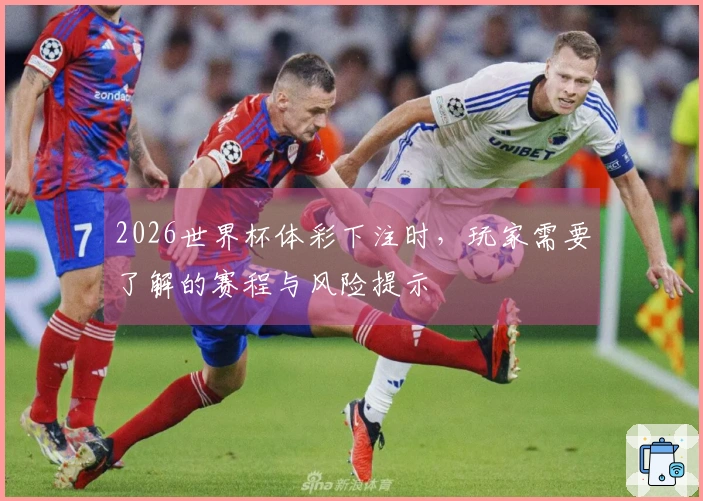 2026世界杯体彩下注时，玩家需要了解的赛程与风险提示