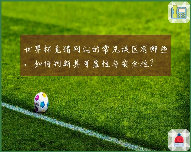 世界杯竞猜网站的常见误区有哪些，如何判断其可靠性与安全性？