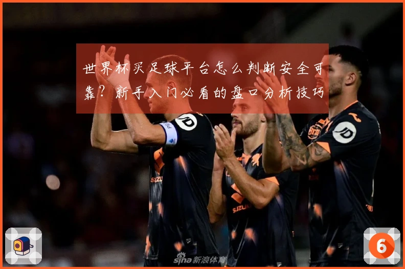 世界杯买足球平台怎么判断安全可靠？新手入门必看的盘口分析技巧