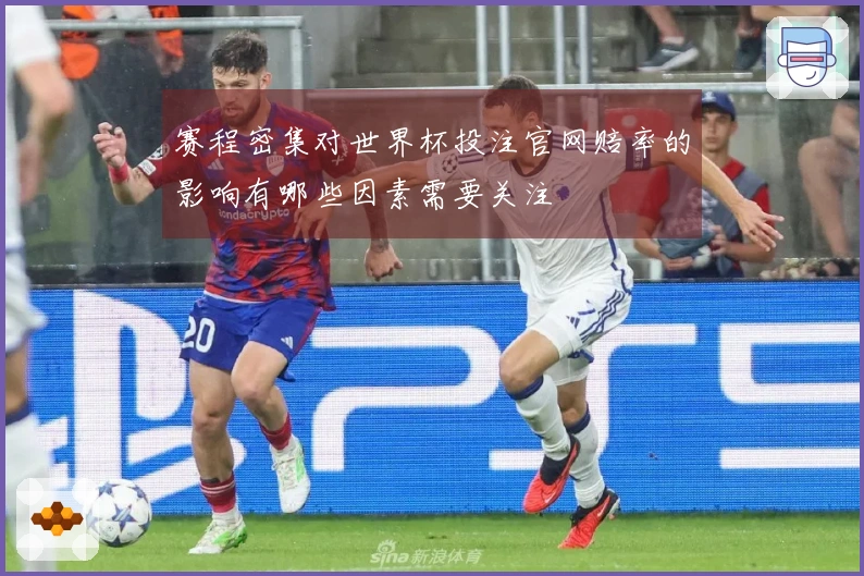 赛程密集对世界杯投注官网赔率的影响有哪些因素需要关注